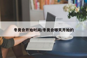 冬奥会开始时间/冬奥会哪天开始的