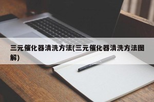 三元催化器清洗方法(三元催化器清洗方法图解)