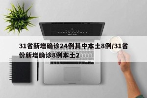 31省新增确诊24例其中本土8例/31省份新增确诊8例本土2