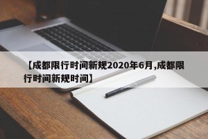 【成都限行时间新规2020年6月,成都限行时间新规时间】
