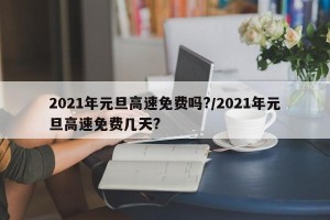 2021年元旦高速免费吗?/2021年元旦高速免费几天?