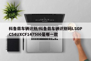科鲁兹车辆识别/科鲁兹车辆识别码LSGPC54UXCF147500是哪一款
