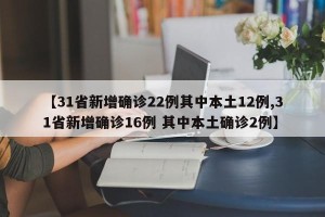 【31省新增确诊22例其中本土12例,31省新增确诊16例 其中本土确诊2例】