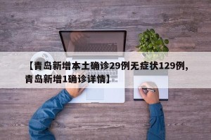 【青岛新增本土确诊29例无症状129例,青岛新增1确诊详情】