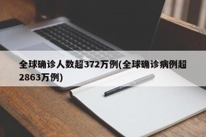 全球确诊人数超372万例(全球确诊病例超2863万例)