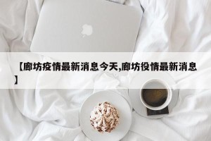 【廊坊疫情最新消息今天,廊坊役情最新消息】
