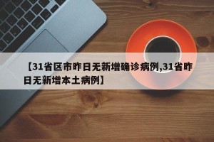 【31省区市昨日无新增确诊病例,31省昨日无新增本土病例】
