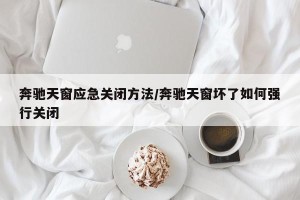 奔驰天窗应急关闭方法/奔驰天窗坏了如何强行关闭