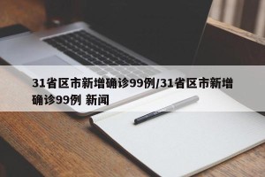 31省区市新增确诊99例/31省区市新增确诊99例 新闻