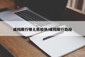咸阳限行哪儿抓拍快/咸阳限行路段