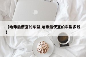 【哈弗最便宜的车型,哈弗最便宜的车型多钱】