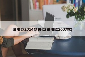 爱唯欧2014款价位(爱唯欧2007款)