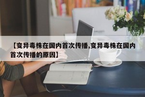 【变异毒株在国内首次传播,变异毒株在国内首次传播的原因】