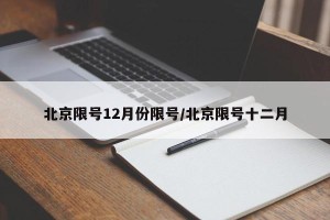 北京限号12月份限号/北京限号十二月