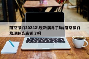 南京禄口2024出现新病毒了吗/南京禄口发现肺炎患者了吗