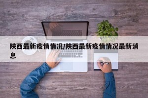 陕西最新疫情情况/陕西最新疫情情况最新消息