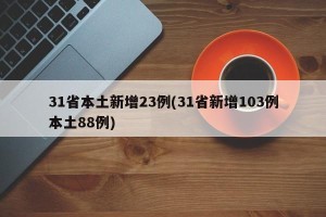 31省本土新增23例(31省新增103例本土88例)