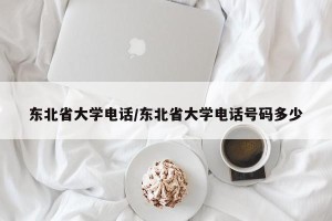 东北省大学电话/东北省大学电话号码多少