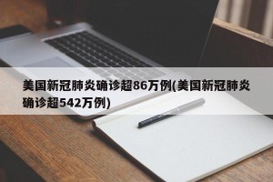 美国新冠肺炎确诊超86万例(美国新冠肺炎确诊超542万例)